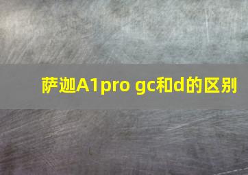 萨迦A1pro gc和d的区别